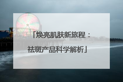 焕亮肌肤新旅程：祛斑产品科学解析