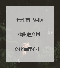 焦作市马村区：戏曲进乡村 文化润民心