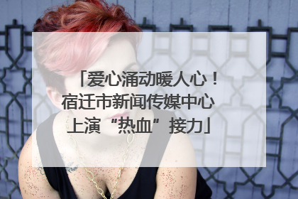 爱心涌动暖人心！宿迁市新闻传媒中心上演“热血”接力