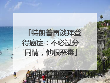 特朗普再谈拜登得癌症：不必过分同情，他很恶毒
