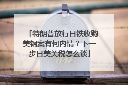特朗普放行日铁收购美钢案有何内情？下一步日美关税怎么谈