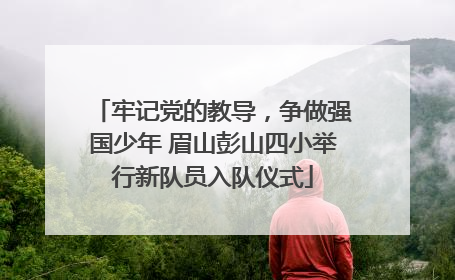 牢记党的教导，争做强国少年 眉山彭山四小举行新队员入队仪式