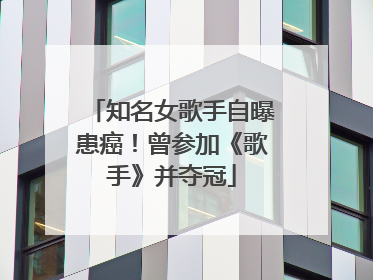 知名女歌手自曝患癌！曾参加《歌手》并夺冠