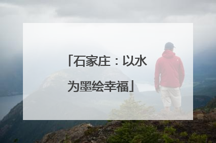 石家庄：以水为墨绘幸福