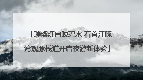 璀璨灯串映碧水 石首江豚湾观豚栈道开启夜游新体验