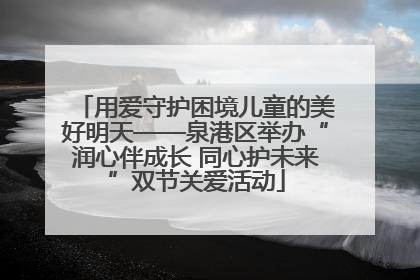 用爱守护困境儿童的美好明天——泉港区举办“润心伴成长 同心护未来”双节关爱活动