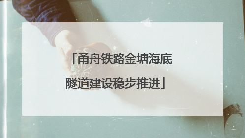甬舟铁路金塘海底隧道建设稳步推进