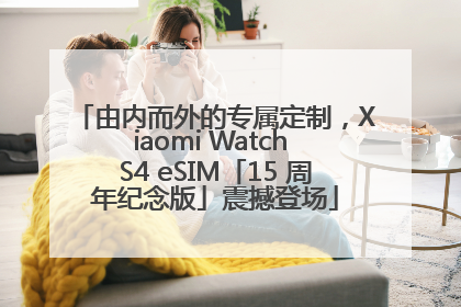 由内而外的专属定制，Xiaomi Watch S4 eSIM「15 周年纪念版」震撼登场