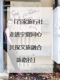 百家旅行社走进宁夏同心共探文旅融合新路径