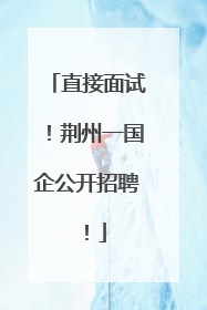 直接面试！荆州一国企公开招聘！