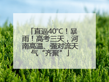 直逼40℃！暴雨！高考三天，河南高温、强对流天气“齐聚”