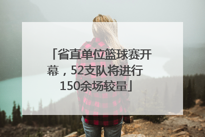 省直单位篮球赛开幕，52支队将进行150余场较量