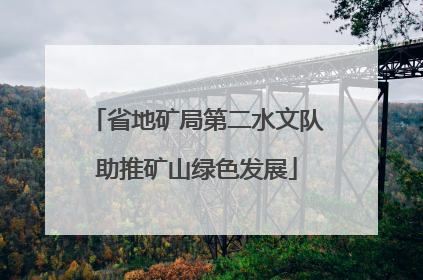 省地矿局第二水文队助推矿山绿色发展