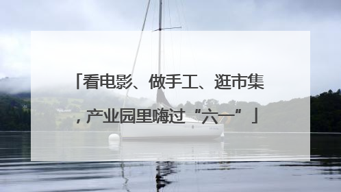看电影、做手工、逛市集，产业园里嗨过“六一”