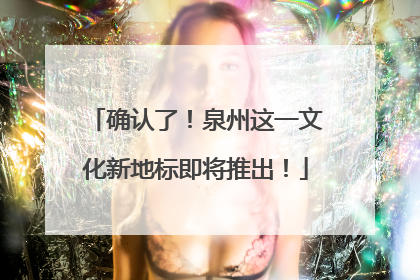 确认了！泉州这一文化新地标即将推出！