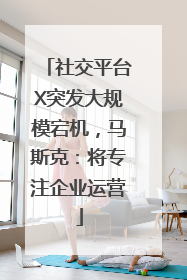 社交平台X突发大规模宕机，马斯克：将专注企业运营