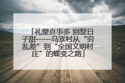 礼堂喜事多 别墅日子甜——马寨村从“穷乱差”到“全国文明村庄”的蝶变之路