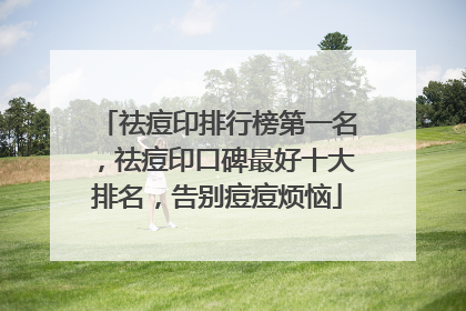 祛痘印排行榜第一名，祛痘印口碑最好十大排名，告别痘痘烦恼