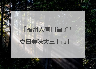 福州人有口福了！夏日美味大量上市