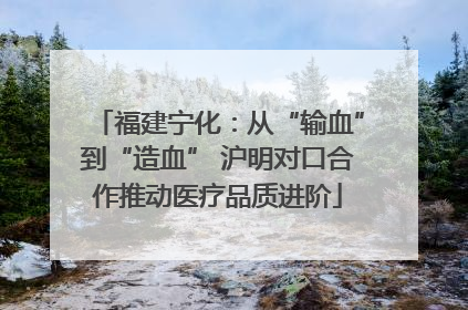 福建宁化：从“输血”到“造血” 沪明对口合作推动医疗品质进阶