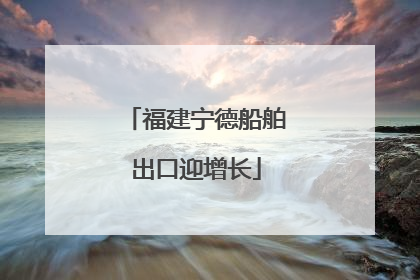 福建宁德船舶出口迎增长