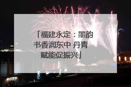 福建永定：墨韵书香润东中 丹青赋能促振兴