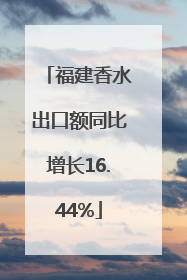 福建香水出口额同比增长16.44%