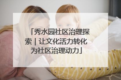 秀水园社区治理探索｜让文化活力转化为社区治理动力