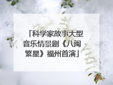 科学家故事大型音乐情景剧《八闽繁星》福州首演