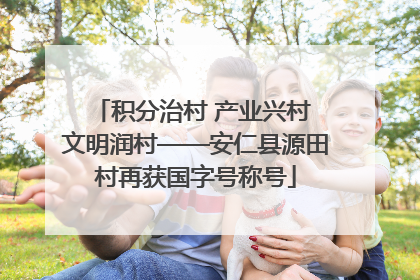 积分治村 产业兴村 文明润村——安仁县源田村再获国字号称号