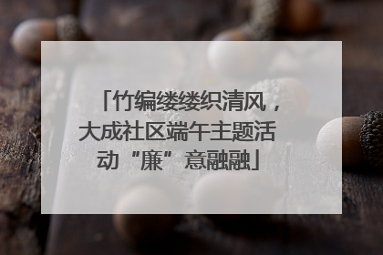 竹编缕缕织清风，大成社区端午主题活动“廉”意融融