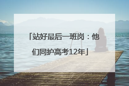 站好最后一班岗：他们同护高考12年