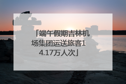 端午假期吉林机场集团运送旅客14.17万人次