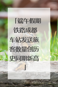 端午假期 铁路成都车站发送旅客数量创历史同期新高