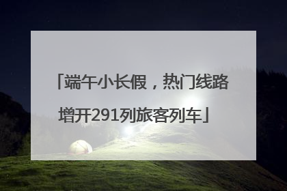 端午小长假，热门线路增开291列旅客列车