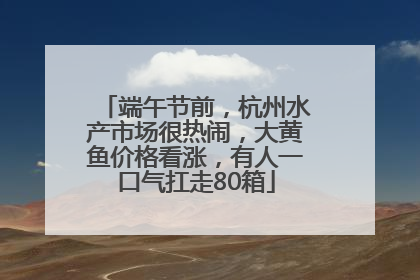 端午节前，杭州水产市场很热闹，大黄鱼价格看涨，有人一口气扛走80箱