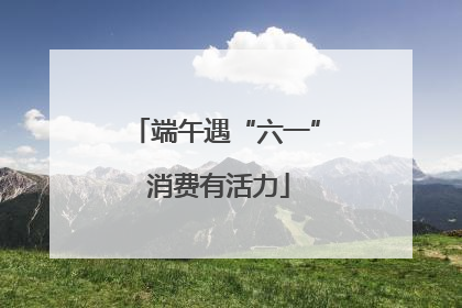 端午遇“六一” 消费有活力