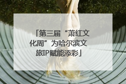 第三届“萧红文化周”为哈尔滨文旅IP赋能添彩