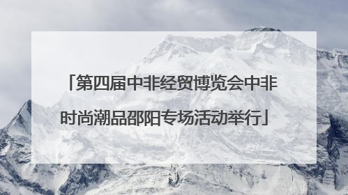 第四届中非经贸博览会中非时尚潮品邵阳专场活动举行