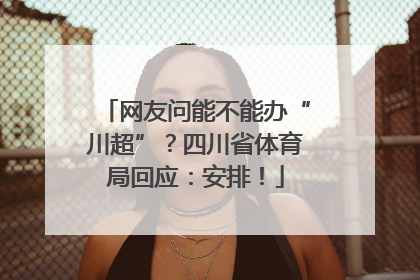 网友问能不能办“川超”？四川省体育局回应：安排！