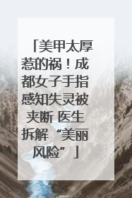 美甲太厚惹的祸！成都女子手指感知失灵被夹断 医生拆解“美丽风险”