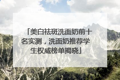 美白祛斑洗面奶前十名实测，洗面奶推荐学生权威榜单揭晓