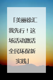 美丽徐汇我先行！这场活动激活全民环保新实践
