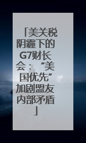 美关税阴霾下的G7财长会：“美国优先”加剧盟友内部矛盾