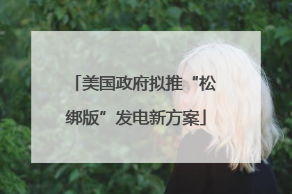 美国政府拟推“松绑版”发电新方案