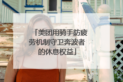 美团用骑手防疲劳机制守卫奔波者的休息权益