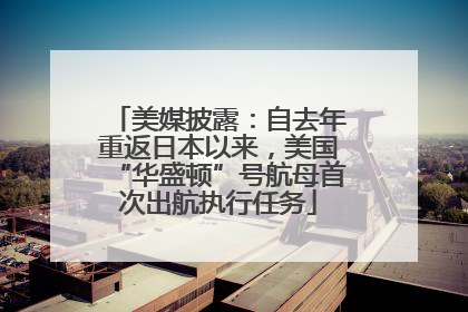 美媒披露：自去年重返日本以来，美国“华盛顿”号航母首次出航执行任务
