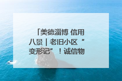 美德淄博 信用八景｜老旧小区“变形记”！诚信物业焐热居民心窝