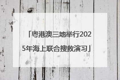 粤港澳三地举行2025年海上联合搜救演习