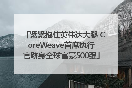 紧紧抱住英伟达大腿 CoreWeave首席执行官跻身全球富豪500强